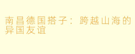 南昌德国搭子：跨越山海的异国友谊