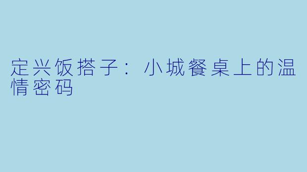 定兴饭搭子：小城餐桌上的温情密码