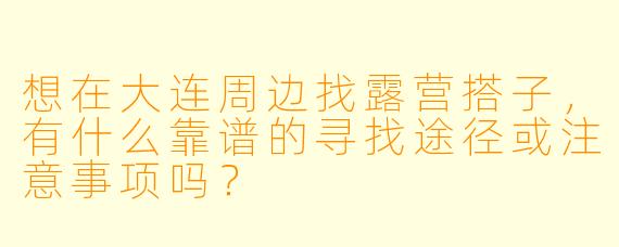 想在大连周边找露营搭子，有什么靠谱的寻找途径或注意事项吗？