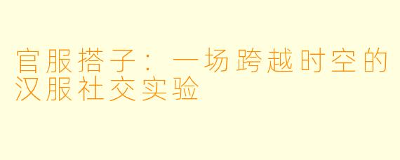 官服搭子：一场跨越时空的汉服社交实验