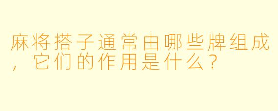 麻将搭子通常由哪些牌组成，它们的作用是什么？