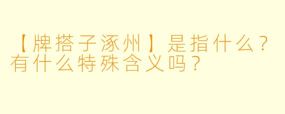 【牌搭子涿州】是指什么？有什么特殊含义吗？