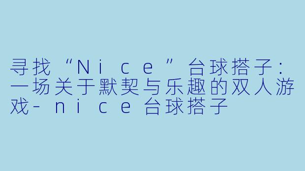 寻找“Nice”台球搭子：一场关于默契与乐趣的双人游戏