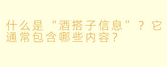 什么是“酒搭子信息”？它通常包含哪些内容？