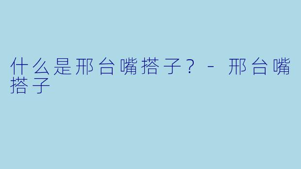 什么是邢台嘴搭子？-邢台嘴搭子