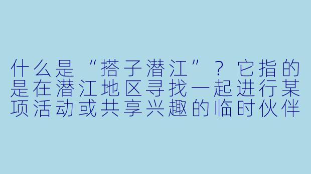 什么是“搭子潜江”?它指的是在潜江地区寻找一起进行某项活动或共享兴趣的临时伙伴吗?