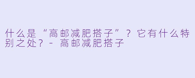 什么是“高邮减肥搭子”?它有什么特别之处?-高邮减肥搭子