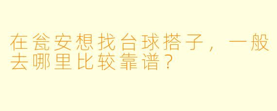 在瓮安想找台球搭子，一般去哪里比较靠谱？