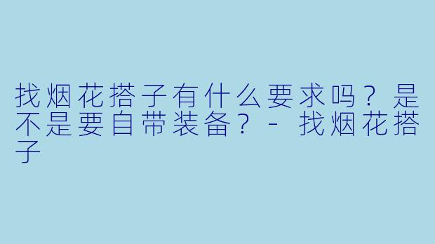 找烟花搭子有什么要求吗？是不是要自带装备？