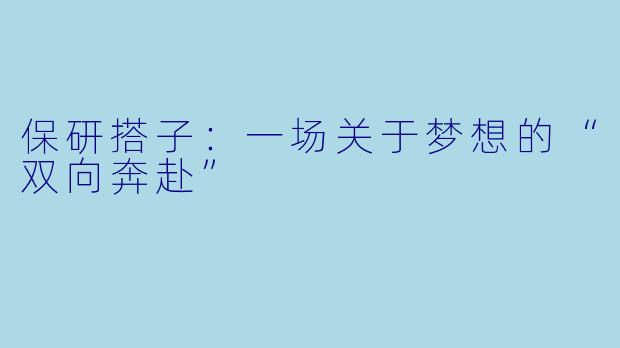 保研搭子：一场关于梦想的“双向奔赴”