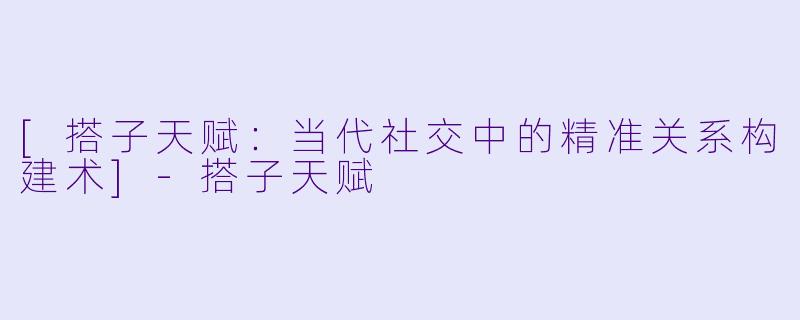 [搭子天赋：当代社交中的精准关系构建术]