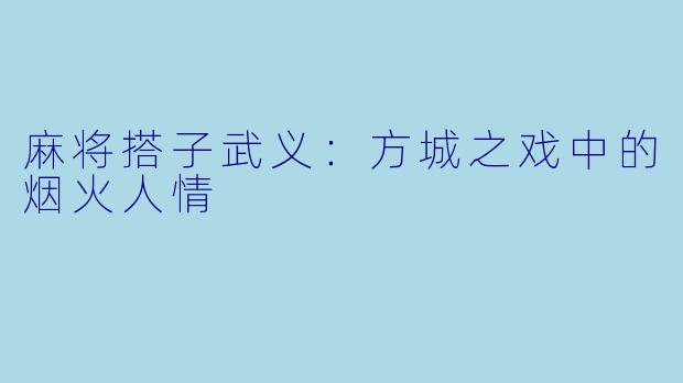 麻将搭子武义：方城之戏中的烟火人情