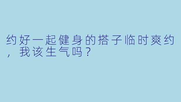约好一起健身的搭子临时爽约，我该生气吗？