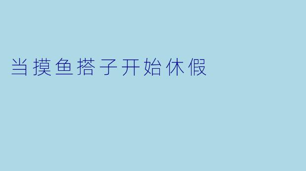当摸鱼搭子开始休假