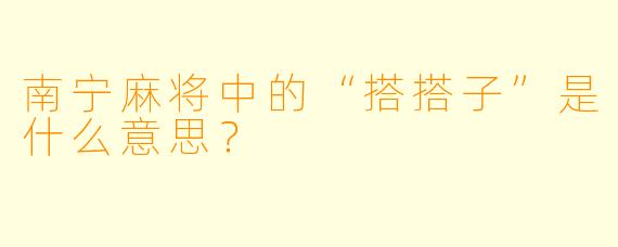 南宁麻将中的“搭搭子”是什么意思？