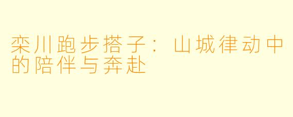 栾川跑步搭子：山城律动中的陪伴与奔赴