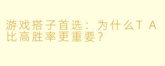 游戏搭子首选：为什么TA比高胜率更重要？