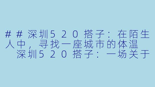 ##深圳520搭子：在陌生人中，寻找一座城市的体温

深圳520搭子：一场关于“附近”的温柔实验