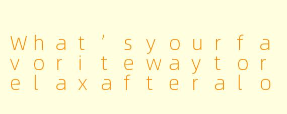 What’syourfavoritewaytorelaxafteralongdayofstudyingEnglish?