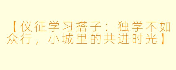 【仪征学习搭子：独学不如众行，小城里的共进时光】