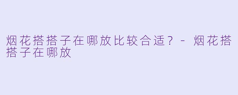 烟花搭搭子在哪放比较合适？