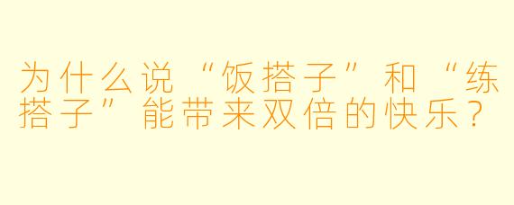 为什么说“饭搭子”和“练搭子”能带来双倍的快乐？