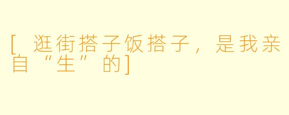 [逛街搭子饭搭子，是我亲自“生”的]
