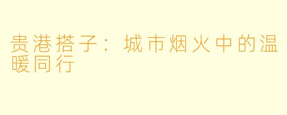 贵港搭子：城市烟火中的温暖同行