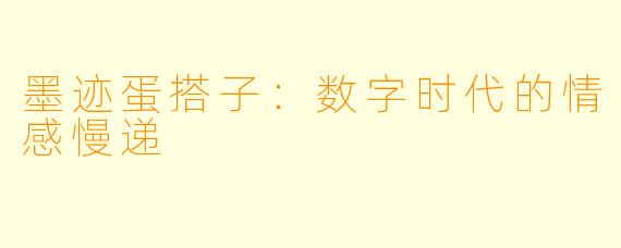 墨迹蛋搭子：数字时代的情感慢递