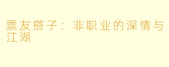 票友搭子:非职业的深情与江湖