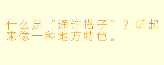 什么是“通许搭子”？听起来像一种地方特色。
