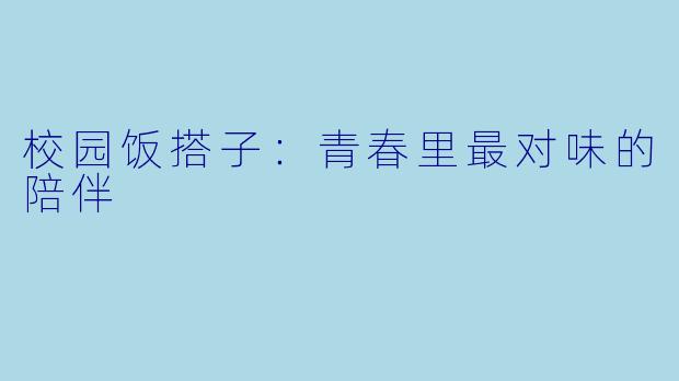校园饭搭子:青春里最对味的陪伴