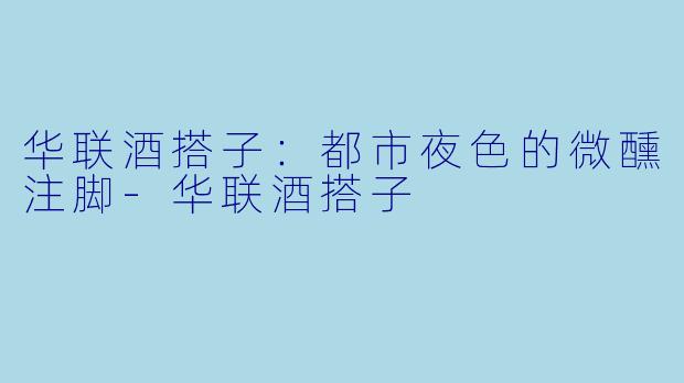 华联酒搭子：都市夜色的微醺注脚