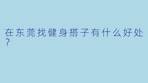 在东莞找健身搭子有什么好处？