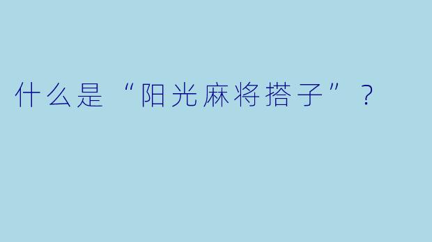 什么是“阳光麻将搭子”?