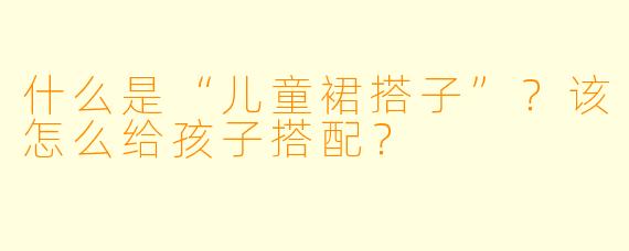 什么是“儿童裙搭子”？该怎么给孩子搭配？