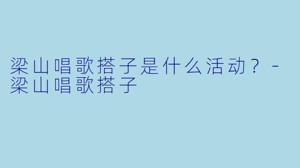 梁山唱歌搭子是什么活动？