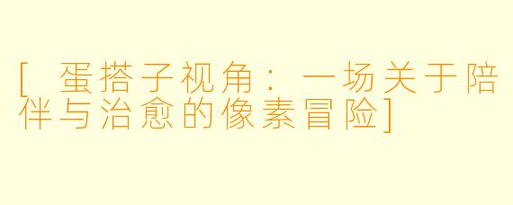 [蛋搭子视角：一场关于陪伴与治愈的像素冒险]