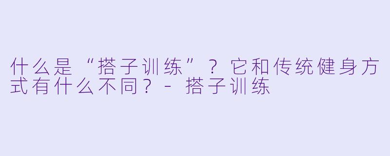 什么是“搭子训练”？它和传统健身方式有什么不同？