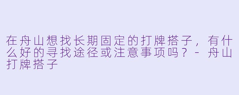 在舟山想找长期固定的打牌搭子，有什么好的寻找途径或注意事项吗？