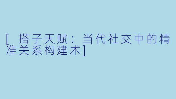 [搭子天赋：当代社交中的精准关系构建术]