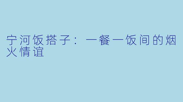 宁河饭搭子:一餐一饭间的烟火情谊