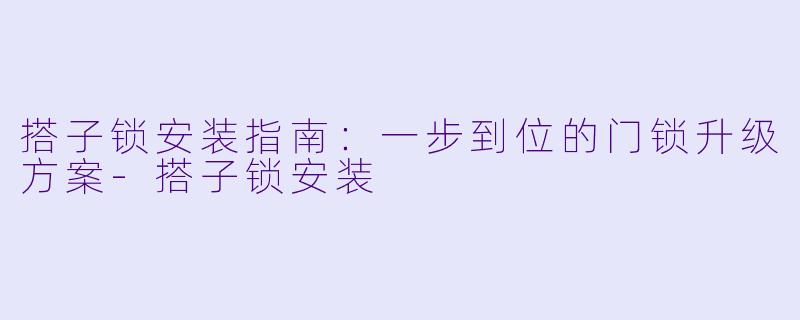 搭子锁安装指南：一步到位的门锁升级方案