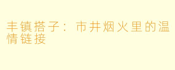 丰镇搭子：市井烟火里的温情链接