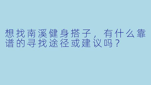 想找南溪健身搭子，有什么靠谱的寻找途径或建议吗？