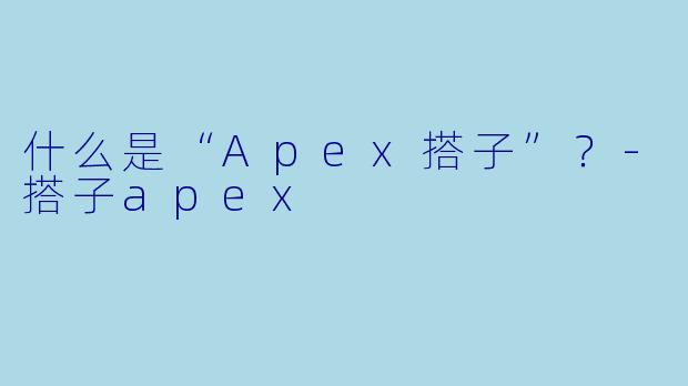 什么是“Apex搭子”？-搭子apex