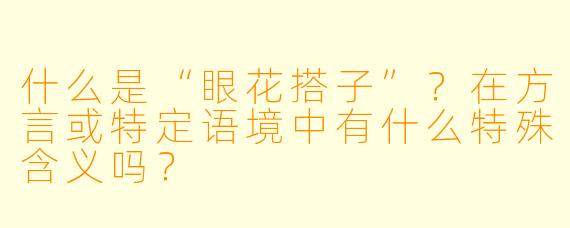 什么是“眼花搭子”?在方言或特定语境中有什么特殊含义吗?