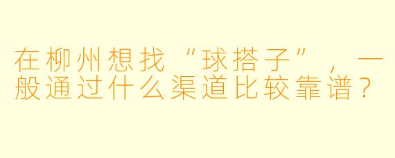 在柳州想找“球搭子”，一般通过什么渠道比较靠谱？