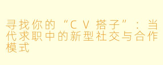 寻找你的“CV搭子”:当代求职中的新型社交与合作模式