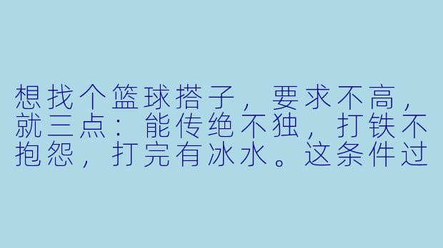想找个篮球搭子，要求不高，就三点：能传绝不独，打铁不抱怨，打完有冰水。这条件过分吗？